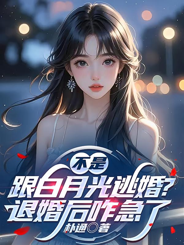 不是跟白月光逃婚？退婚后咋急了
