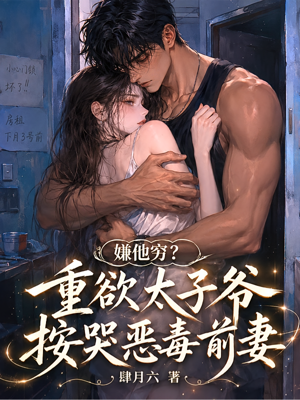 嫌他穷？重欲太子爷按哭恶毒前妻