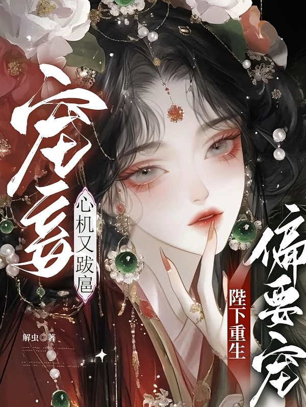 宠妾心机又跋扈，陛下重生偏要宠