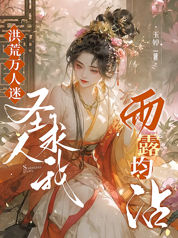 洪荒万人迷：圣人求我雨露均沾！