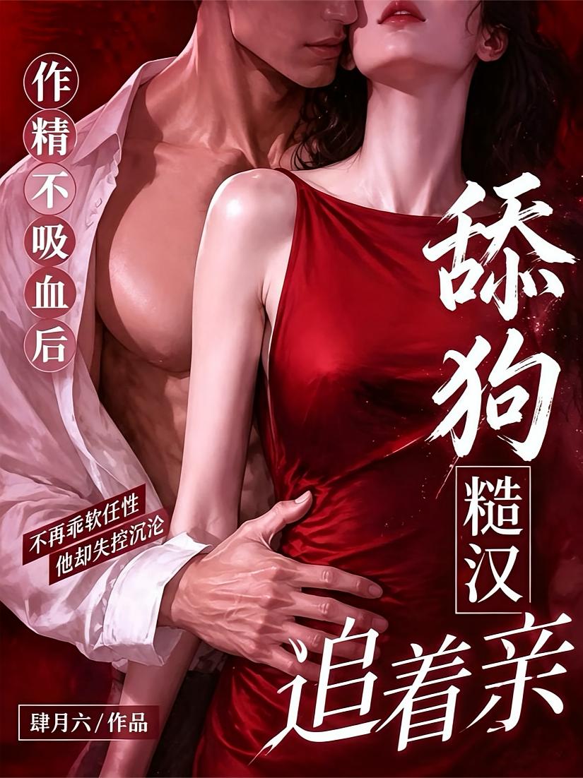作精不吸血后，舔狗糙汉追着亲
