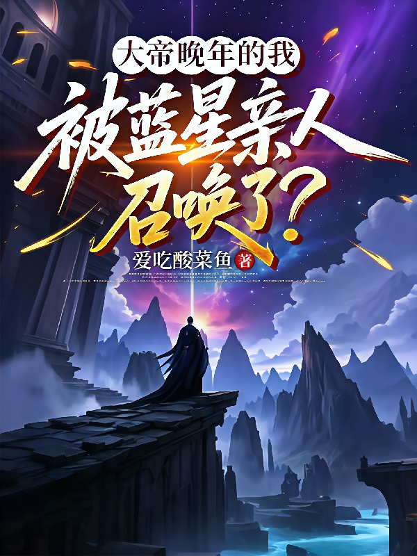 大帝晚年的我被蓝星亲人召唤了？
