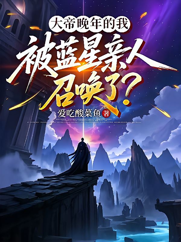 大帝晚年的我被蓝星亲人召唤了？