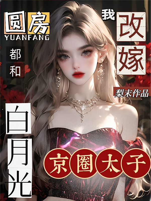圆房都和白月光，我改嫁京圈太子