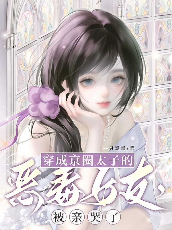 穿成京圈太子的恶毒女友被亲哭了