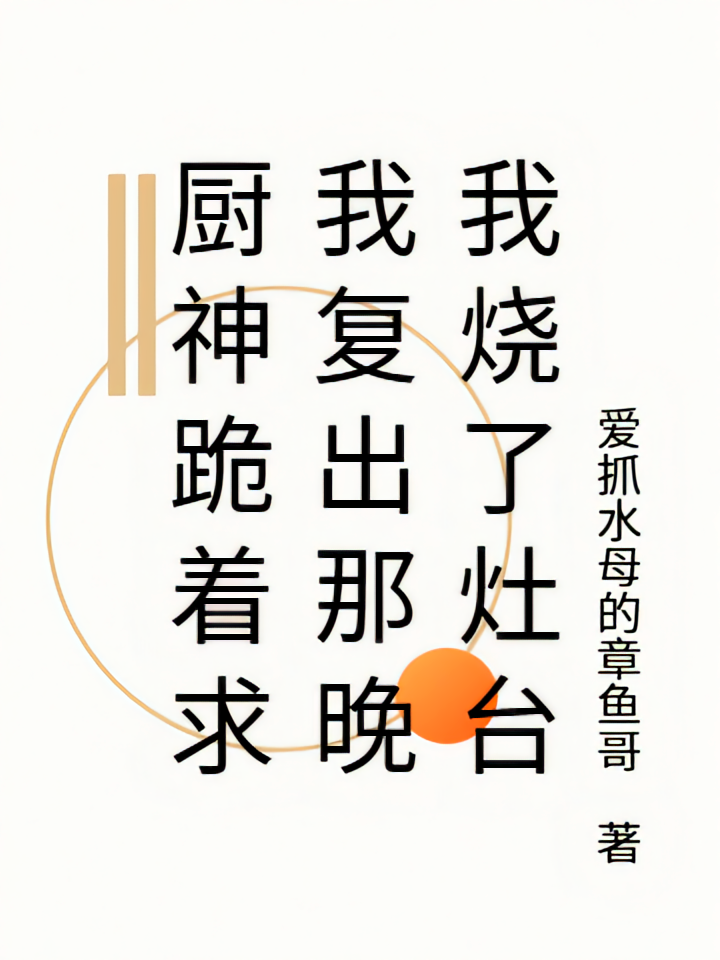厨神跪着求我复出那晚我烧了灶台