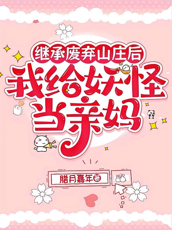 继承废弃山庄后，我给妖怪当亲妈