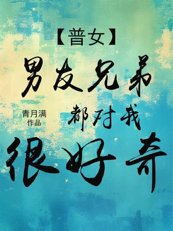 【普女】男友兄弟都对我很好奇