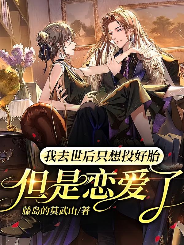 我去世后只想投好胎，但是恋爱了