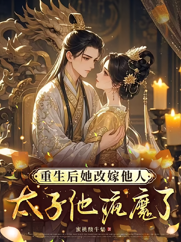 重生后她改嫁他人，太子他疯魔了