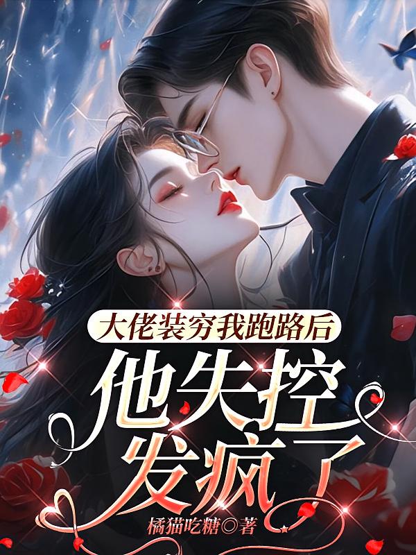 大佬装穷我跑路后，他失控发疯了