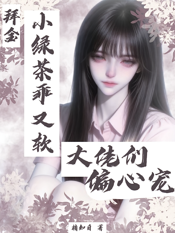 拜金小绿茶乖又软，大佬们偏心宠