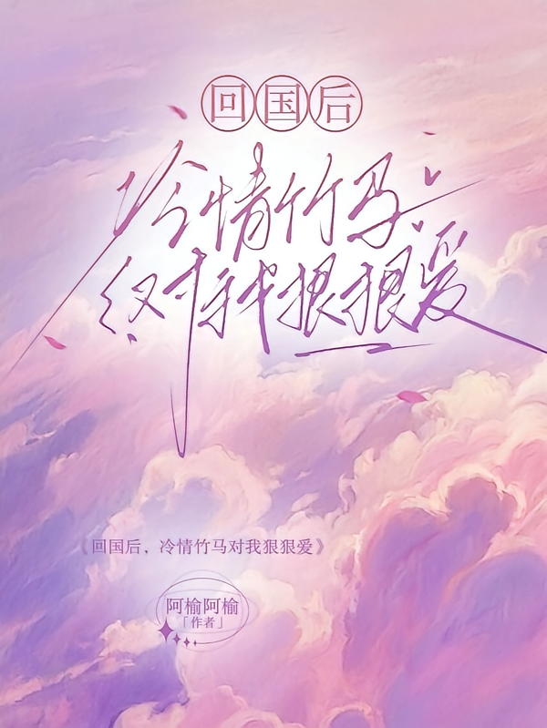 回国后，冷情竹马对我狠狠爱
