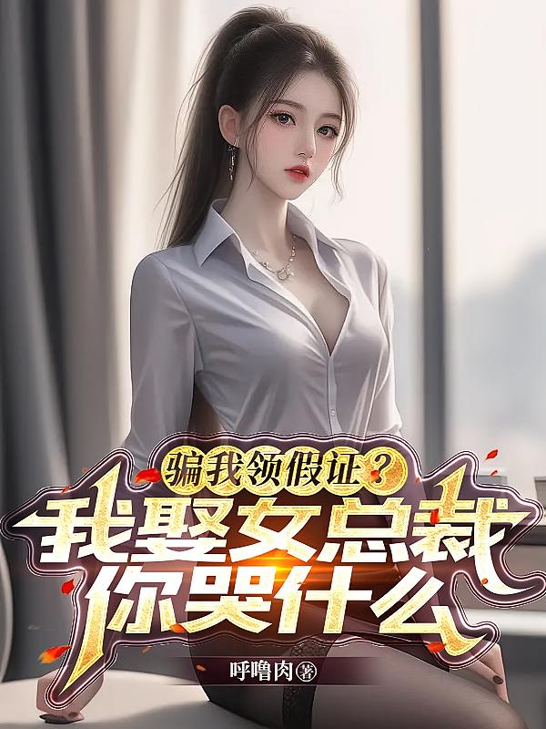 骗我领假证？我娶女总裁你哭什么