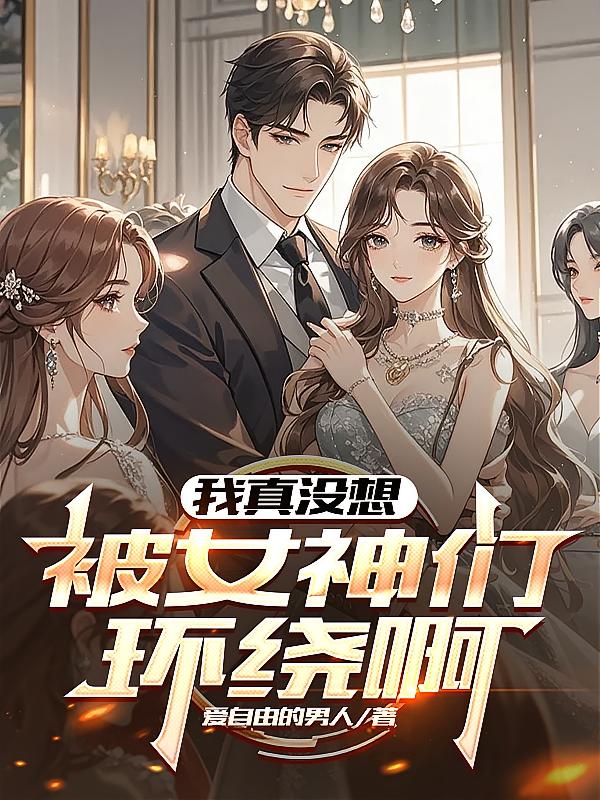 我真没想被女神们环绕啊