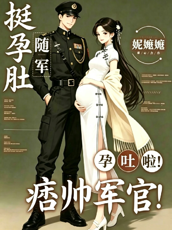 挺孕肚随军，痞帅军官孕吐啦！