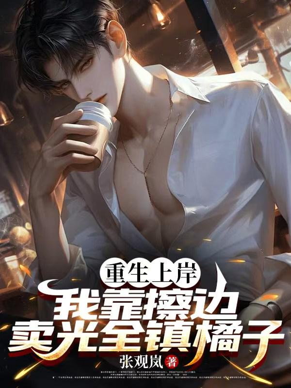 重生上岸，我靠擦边卖光全镇橘子