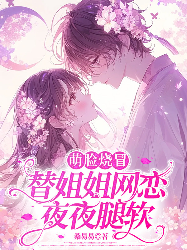 萌脸烧冒替姐姐网恋后，夜夜腿软