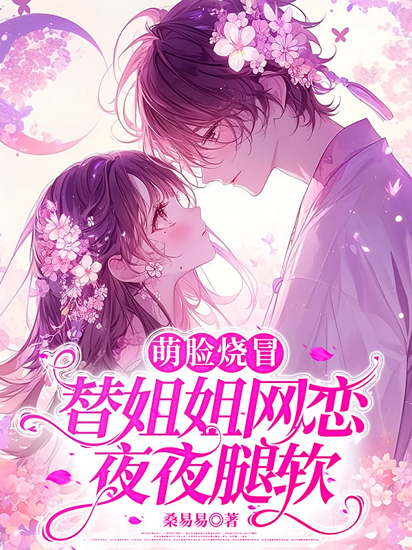 萌脸烧冒替姐姐网恋后，夜夜腿软