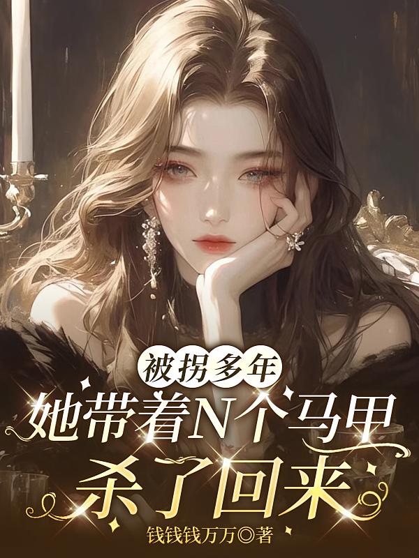 被拐多年她带着N个马甲杀了回来