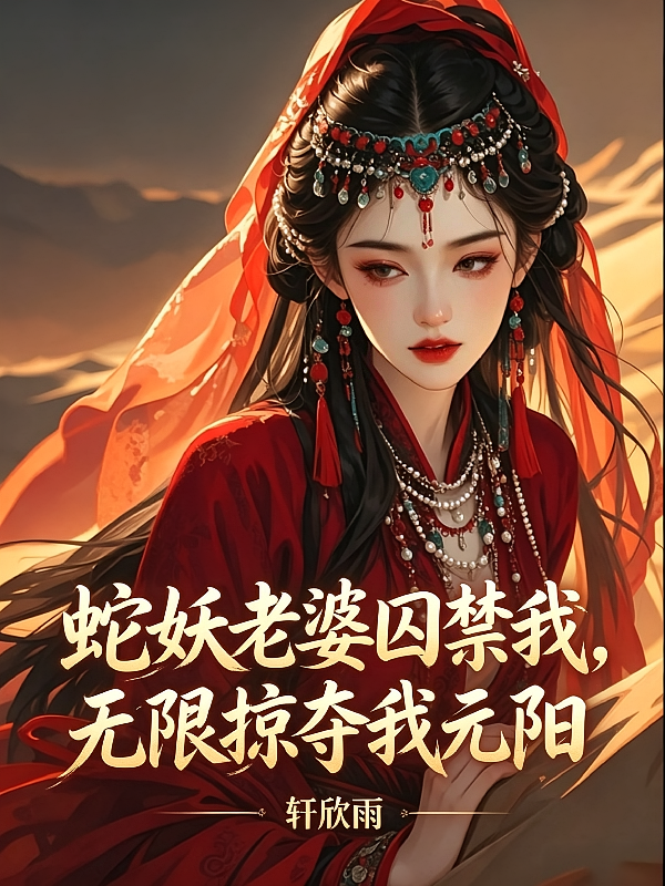 蛇妖老婆囚禁我，无限掠夺我元阳