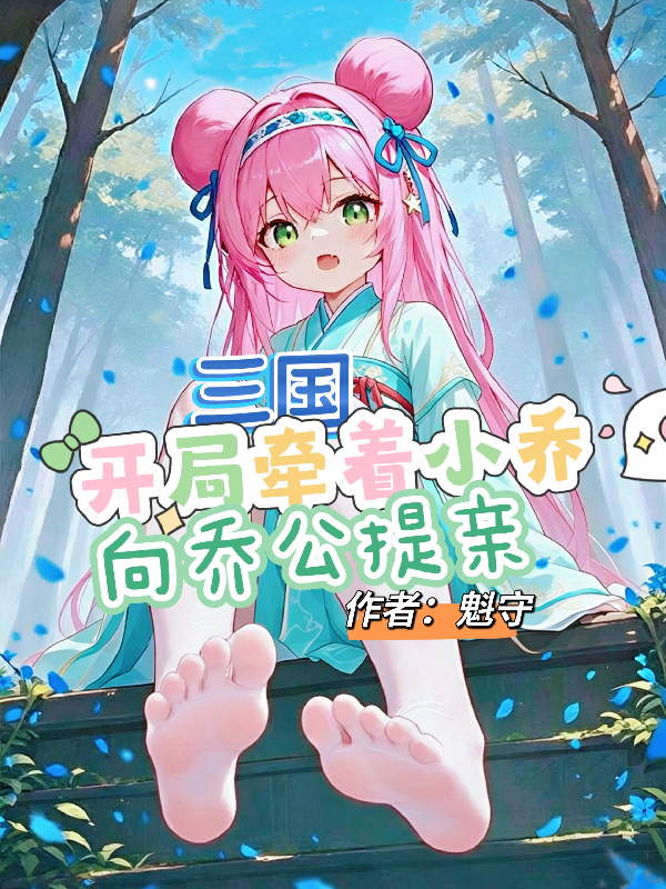 三国：开局牵着小乔，向乔公提亲