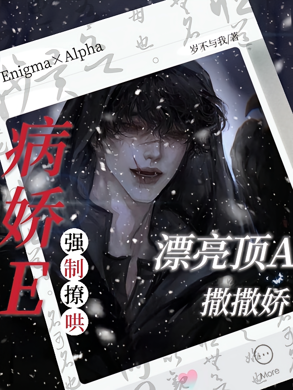 漂亮顶A撒撒娇，病娇E强制撩哄