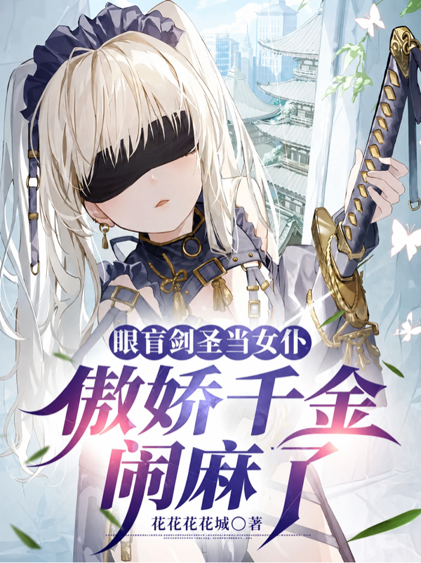 眼盲剑圣当女仆，傲娇千金闹麻了