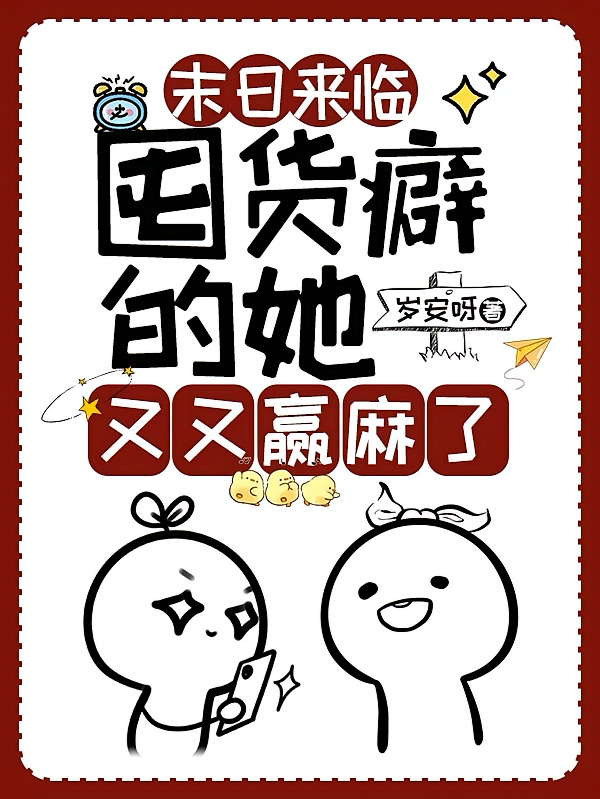 末日来临：囤货癖的她又又赢麻了