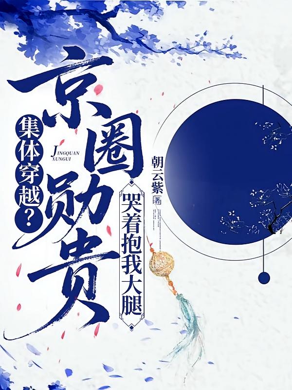集体穿越？京圈勋贵哭着抱我大腿