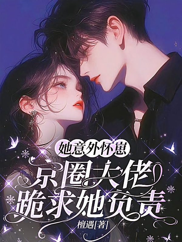 她意外怀崽，京圈大佬跪求她负责