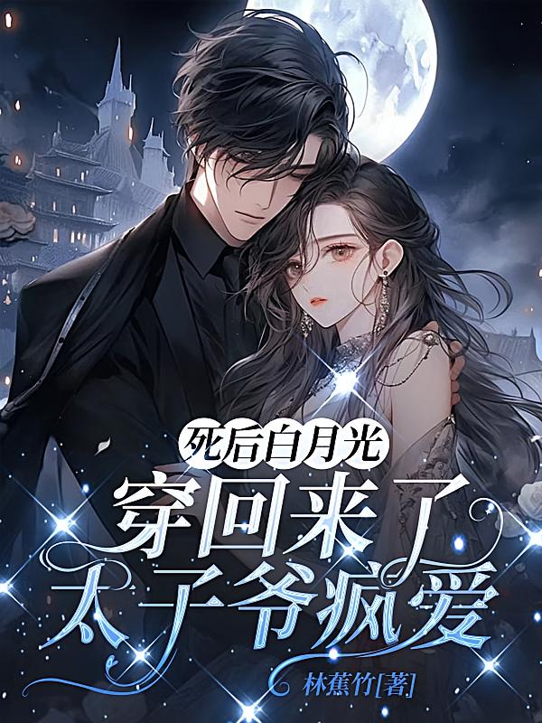 死后白月光穿回来了，太子爷疯爱