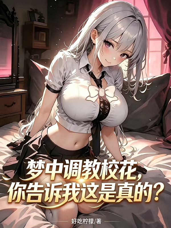 梦中调教校花，你告诉我这是真的