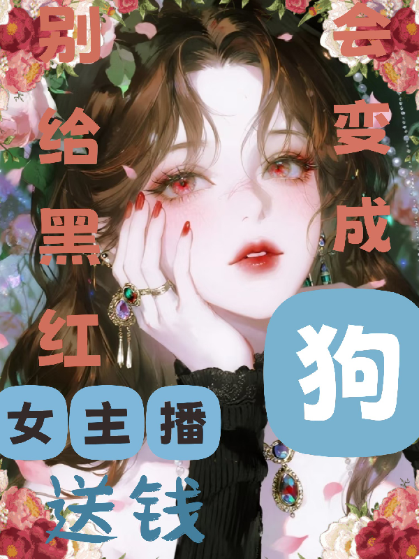 别给黑红女主播送钱，会变成狗