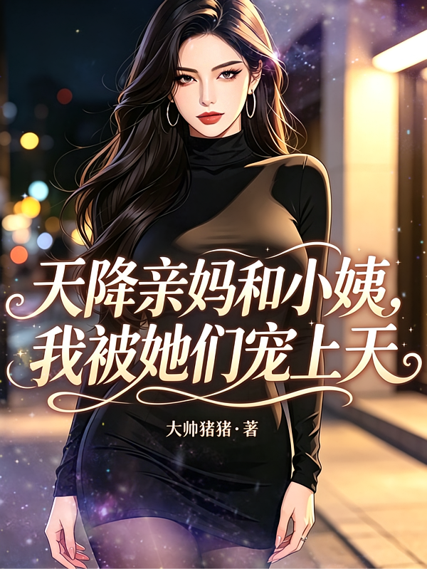 天降亲妈和小姨，我被她们宠上天