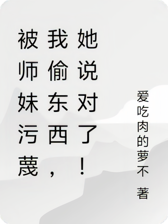 被师妹污蔑我偷东西，她说对了！